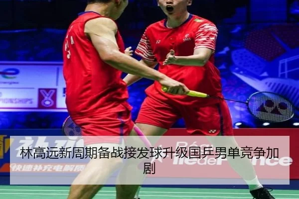 林高远新周期备战接发球升级国乒男单竞争加剧